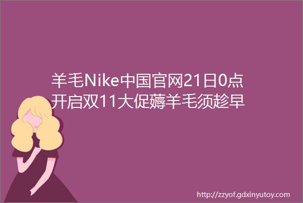羊毛Nike中国官网21日0点开启双11大促薅羊毛须趁早