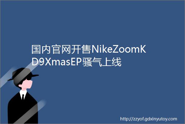 国内官网开售NikeZoomKD9XmasEP骚气上线
